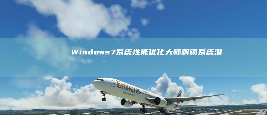 Windows 7系统性能优化大师：解锁系统潜力，提升运行效率