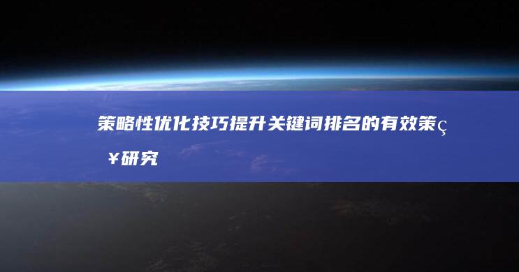 策略性优化技巧：提升关键词排名的有效策略研究