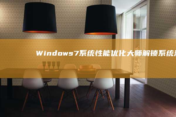 Windows 7系统性能优化大师：解锁系统潜力，提升运行效率