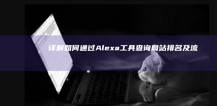 详解：如何通过Alexa工具查询网站排名及流量分析